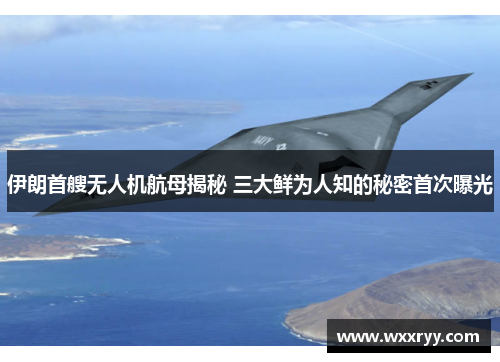 伊朗首艘无人机航母揭秘 三大鲜为人知的秘密首次曝光