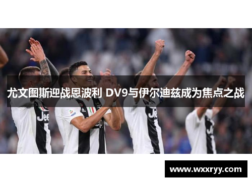 尤文图斯迎战恩波利 DV9与伊尔迪兹成为焦点之战
