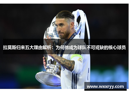 拉莫斯归来五大理由解析：为何他成为球队不可或缺的核心球员