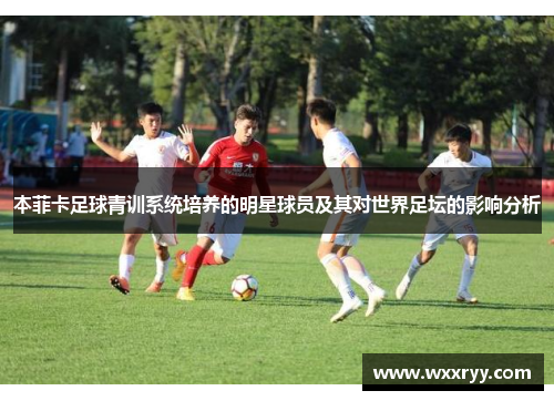 本菲卡足球青训系统培养的明星球员及其对世界足坛的影响分析